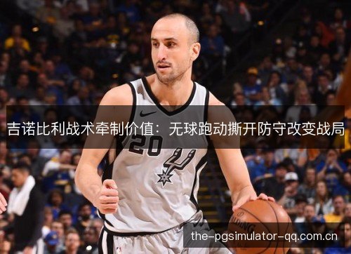 吉诺比利战术牵制价值:无球跑动撕开防守改变战局 吉诺比利战术牵制价值:无球跑动撕开防守改变战局