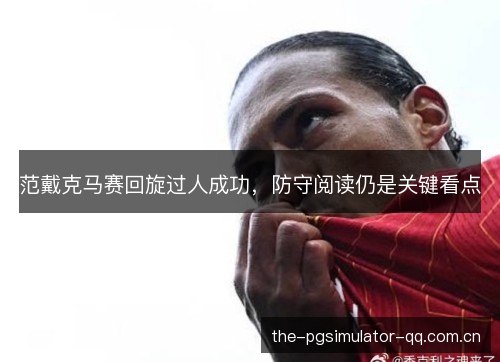 范戴克马赛回旋过人成功，防守阅读仍是关键看点