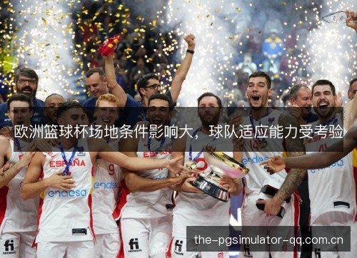欧洲篮球杯场地条件影响大，球队适应能力受考验